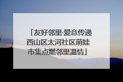 友好邻里·爱意传递 西山区太河社区萌娃市集点燃邻里温情