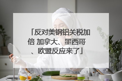 反对美钢铝关税加倍 加拿大、墨西哥、欧盟反应来了
