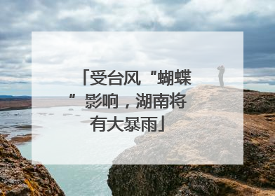 受台风“蝴蝶”影响，湖南将有大暴雨