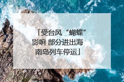 受台风“蝴蝶”影响 部分进出海南岛列车停运