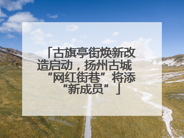 古旗亭街焕新改造启动，扬州古城“网红街巷”将添“新成员”
