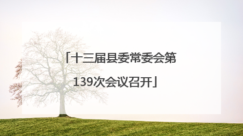 十三届县委常委会第139次会议召开
