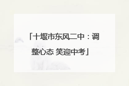 十堰市东风二中：调整心态 笑迎中考