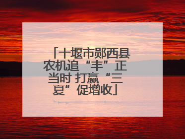 十堰市郧西县农机追“丰”正当时 打赢“三夏”促增收