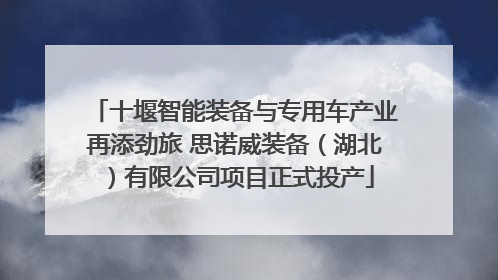 十堰智能装备与专用车产业再添劲旅 思诺威装备（湖北）有限公司项目正式投产
