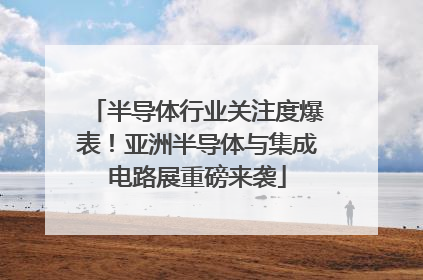 半导体行业关注度爆表！亚洲半导体与集成电路展重磅来袭
