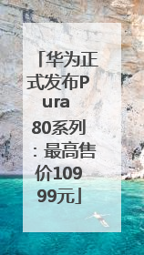 华为正式发布Pura 80系列：最高售价10999元