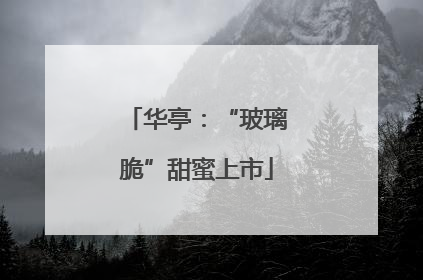 华亭：“玻璃脆”甜蜜上市
