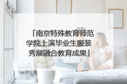 南京特殊教育师范学院上演毕业生服装秀展融合教育成果