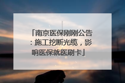 南京医保刚刚公告：施工挖断光缆，影响医保就医刷卡