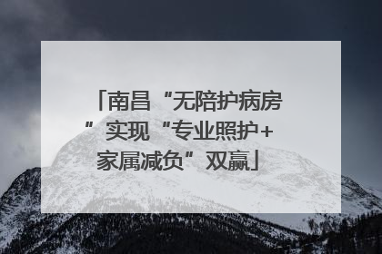 南昌“无陪护病房”实现“专业照护+家属减负”双赢