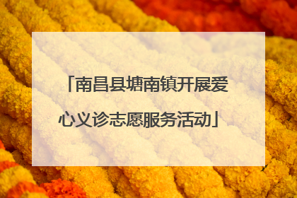 南昌县塘南镇开展爱心义诊志愿服务活动