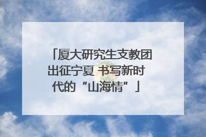 厦大研究生支教团出征宁夏 书写新时代的“山海情”