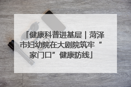 健康科普进基层｜菏泽市妇幼院在大剧院筑牢“家门口”健康防线