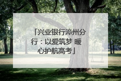 兴业银行漳州分行：以爱筑梦 暖心护航高考