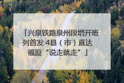 兴泉铁路泉州段增开班列首发 4县（市）直达福厦“说走就走”