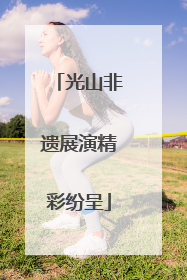 光山非遗展演精彩纷呈
