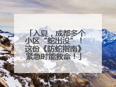 入夏，成都多个小区“蛇出没”！这份《防蛇指南》紧急时能救命！