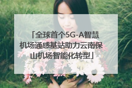 全球首个5G-A智慧机场通感基站助力云南保山机场智能化转型