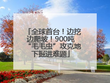 全球首台！边挖边爬坡！900吨“毛毛虫”攻克地下掘进难题