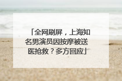 全网刷屏，上海知名男演员因按摩被送医抢救？多方回应