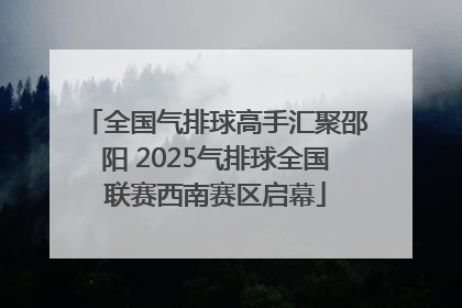 全国气排球高手汇聚邵阳 2025气排球全国联赛西南赛区启幕