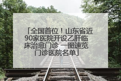 全国首位！山东省近90家医院开设乙肝临床治愈门诊 一图速览门诊医院名单