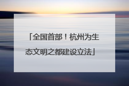 全国首部！杭州为生态文明之都建设立法