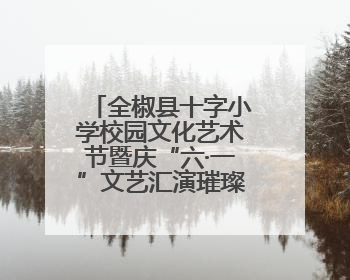 全椒县十字小学校园文化艺术节暨庆“六·一”文艺汇演璀璨绽放