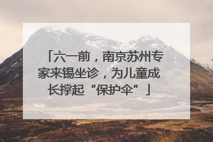 六一前，南京苏州专家来锡坐诊，为儿童成长撑起“保护伞”