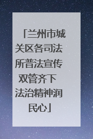 兰州市城关区各司法所普法宣传双管齐下 法治精神润民心