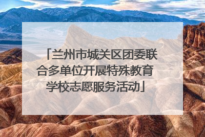 兰州市城关区团委联合多单位开展特殊教育学校志愿服务活动