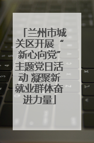 兰州市城关区开展“新心向党”主题党日活动 凝聚新就业群体奋进力量
