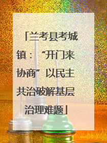 兰考县考城镇：“开门来协商”以民主共治破解基层治理难题