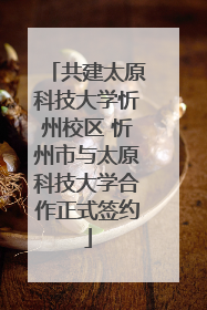 共建太原科技大学忻州校区 忻州市与太原科技大学合作正式签约