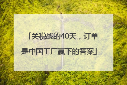 关税战的40天，订单是中国工厂赢下的答案