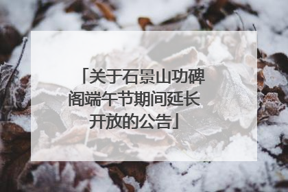 关于石景山功碑阁端午节期间延长开放的公告