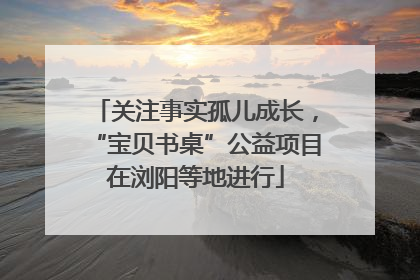 关注事实孤儿成长，“宝贝书桌”公益项目在浏阳等地进行