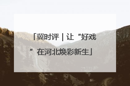 冀时评｜让“好戏”在河北焕彩新生