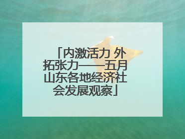 内激活力 外拓张力——五月山东各地经济社会发展观察