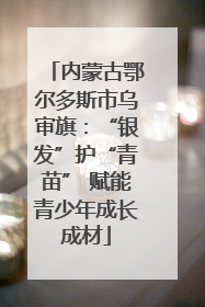 内蒙古鄂尔多斯市乌审旗：“银发”护“青苗” 赋能青少年成长成材