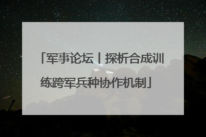 军事论坛丨探析合成训练跨军兵种协作机制