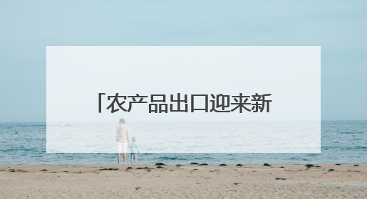 农产品出口迎来新机遇 为返乡创业青年提供了新舞台