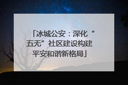 冰城公安：深化“五无”社区建设构建平安和谐新格局