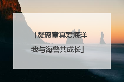 凝聚童真爱海洋 我与海警共成长