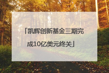 凯辉创新基金三期完成10亿美元终关