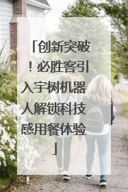 创新突破！必胜客引入宇树机器人解锁科技感用餐体验