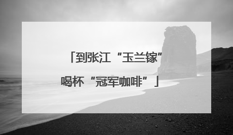 到张江“玉兰镓”喝杯“冠军咖啡”