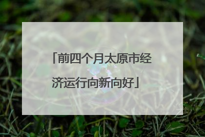 前四个月太原市经济运行向新向好