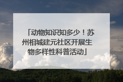 动物知识知多少！苏州相城建元社区开展生物多样性科普活动